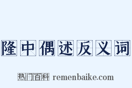 隆中偶述反义词是什么意思的图片